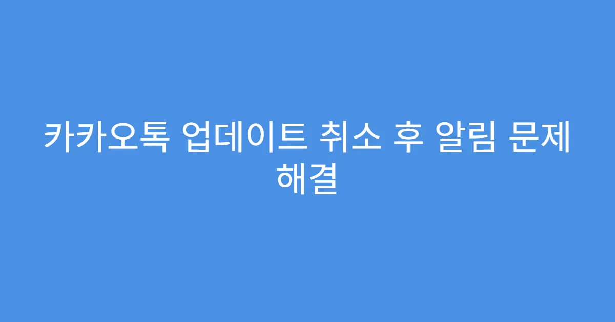 카카오톡 업데이트 취소 후 알림 문제 해결