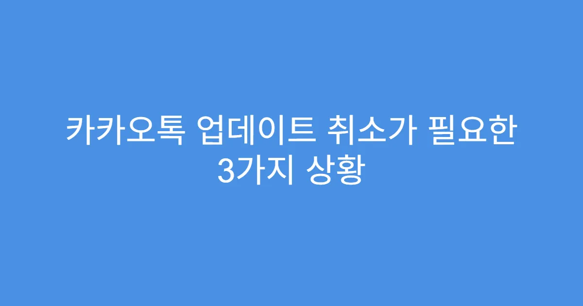 카카오톡 업데이트 취소가 필요한 3가지 상황