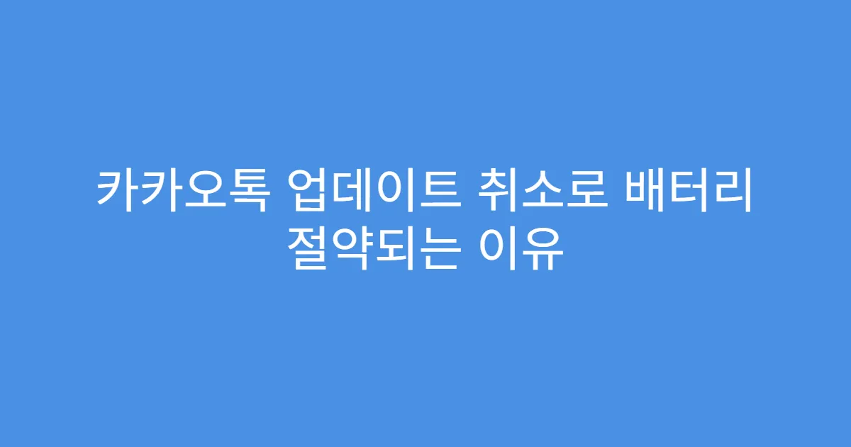 카카오톡 업데이트 취소로 배터리 절약되는 이유