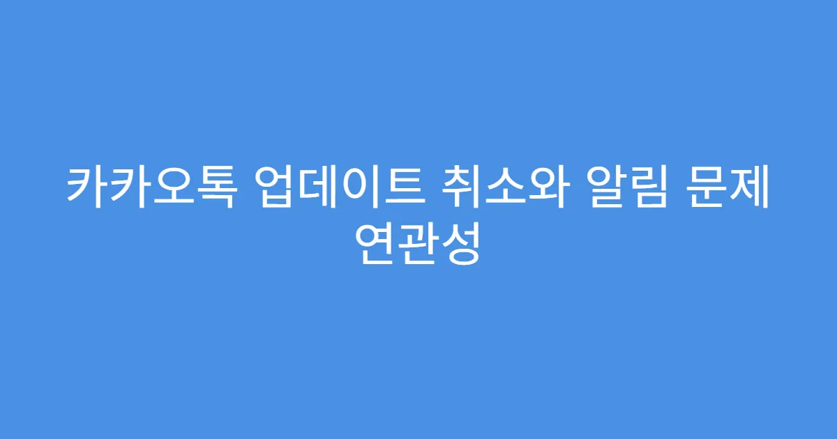 카카오톡 업데이트 취소와 알림 문제 연관성