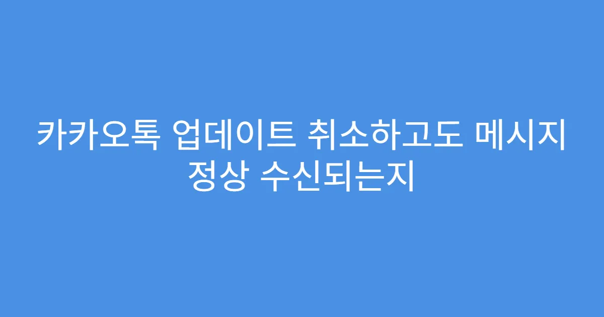 카카오톡 업데이트 취소하고도 메시지 정상 수신되는지