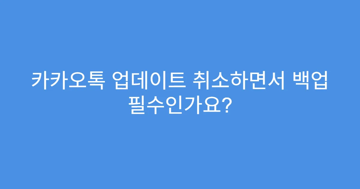 카카오톡 업데이트 취소하면서 백업 필수인가요?
