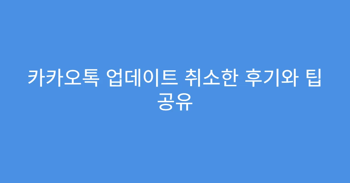 카카오톡 업데이트 취소한 후기와 팁 공유