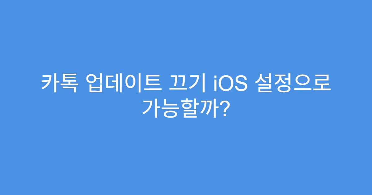 카톡 업데이트 끄기 iOS 설정으로 가능할까?