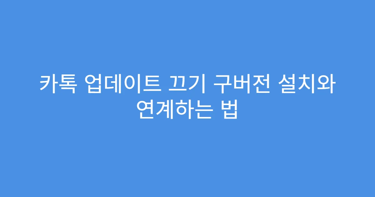 카톡 업데이트 끄기 구버전 설치와 연계하는 법
