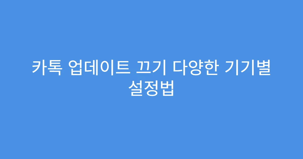 카톡 업데이트 끄기 다양한 기기별 설정법