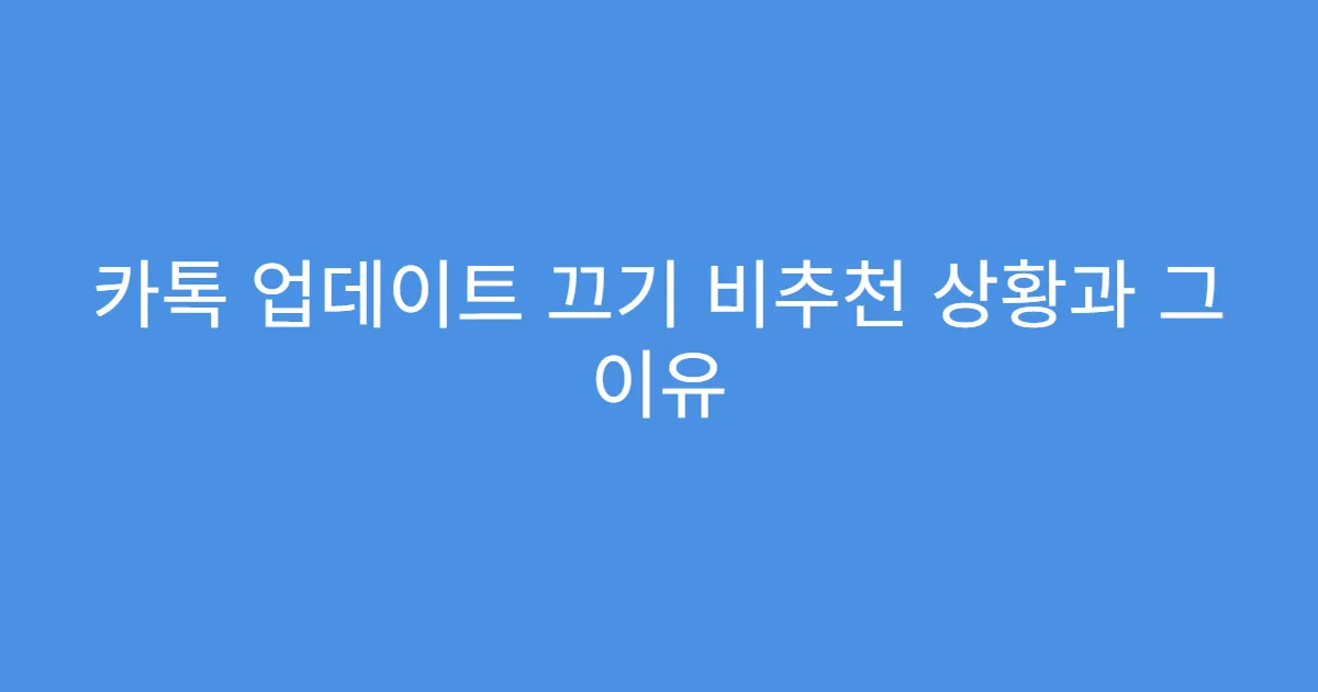 카톡 업데이트 끄기 비추천 상황과 그 이유