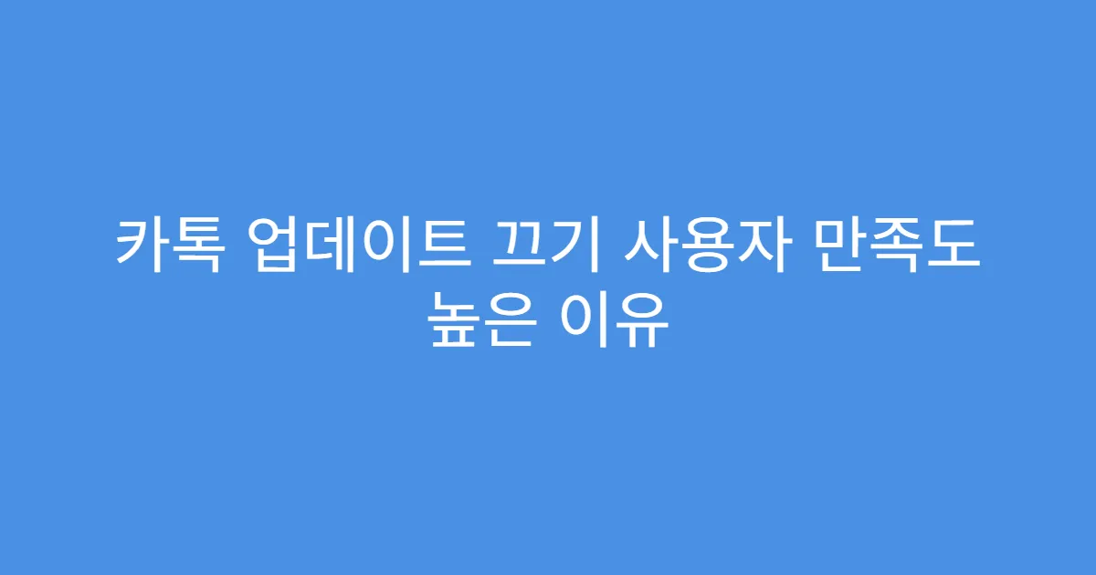 카톡 업데이트 끄기 사용자 만족도 높은 이유