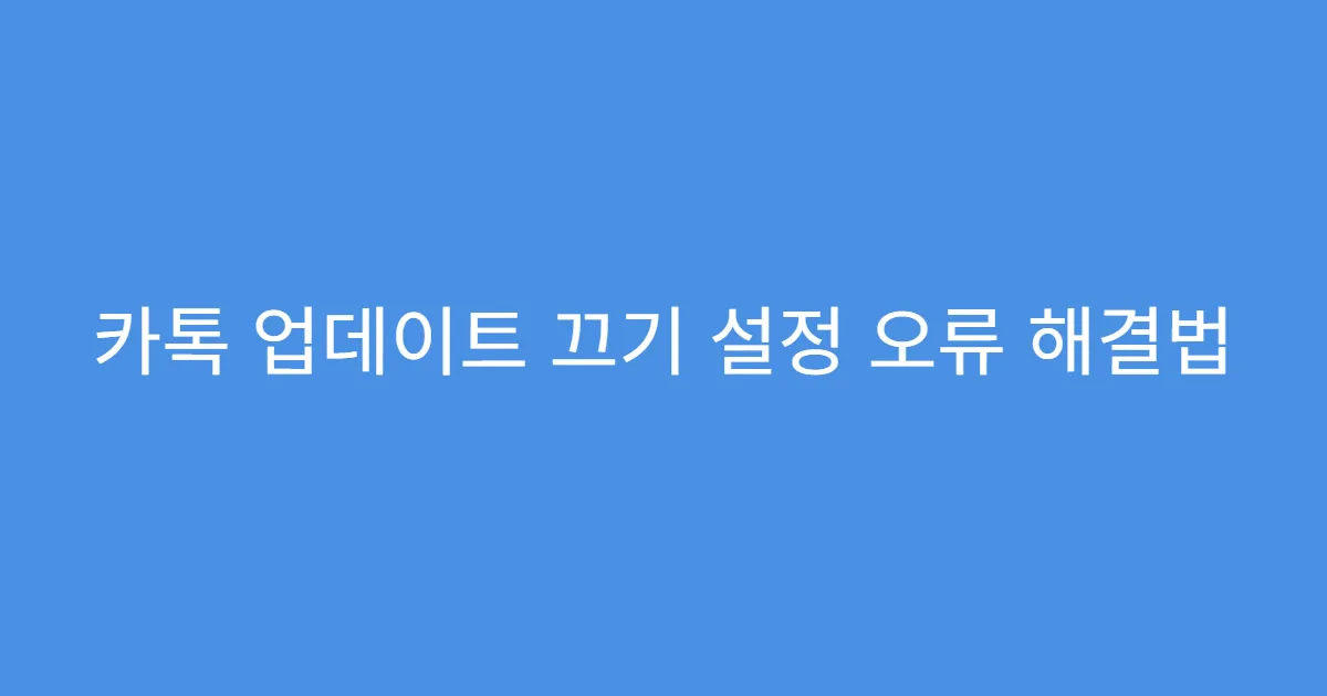 카톡 업데이트 끄기 설정 오류 해결법