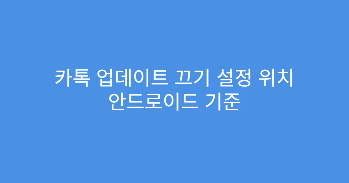 카톡 업데이트 끄기 설정 위치 안드로이드 기준