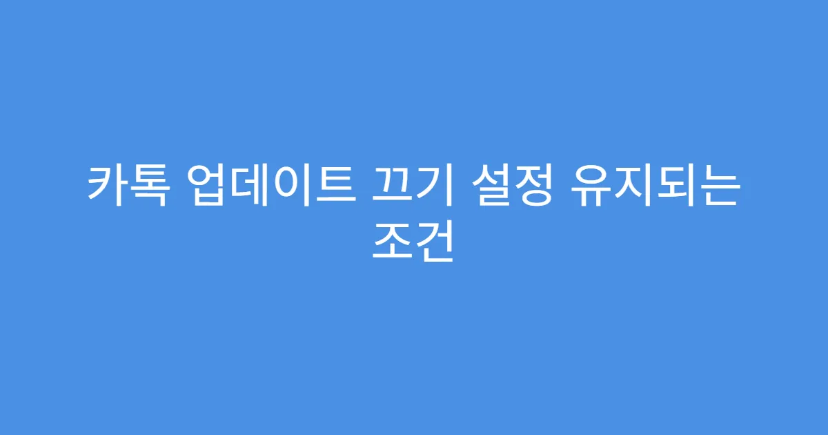 카톡 업데이트 끄기 설정 유지되는 조건