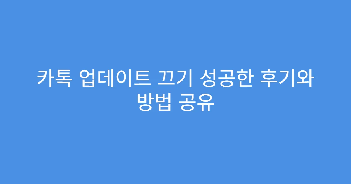카톡 업데이트 끄기 성공한 후기와 방법 공유