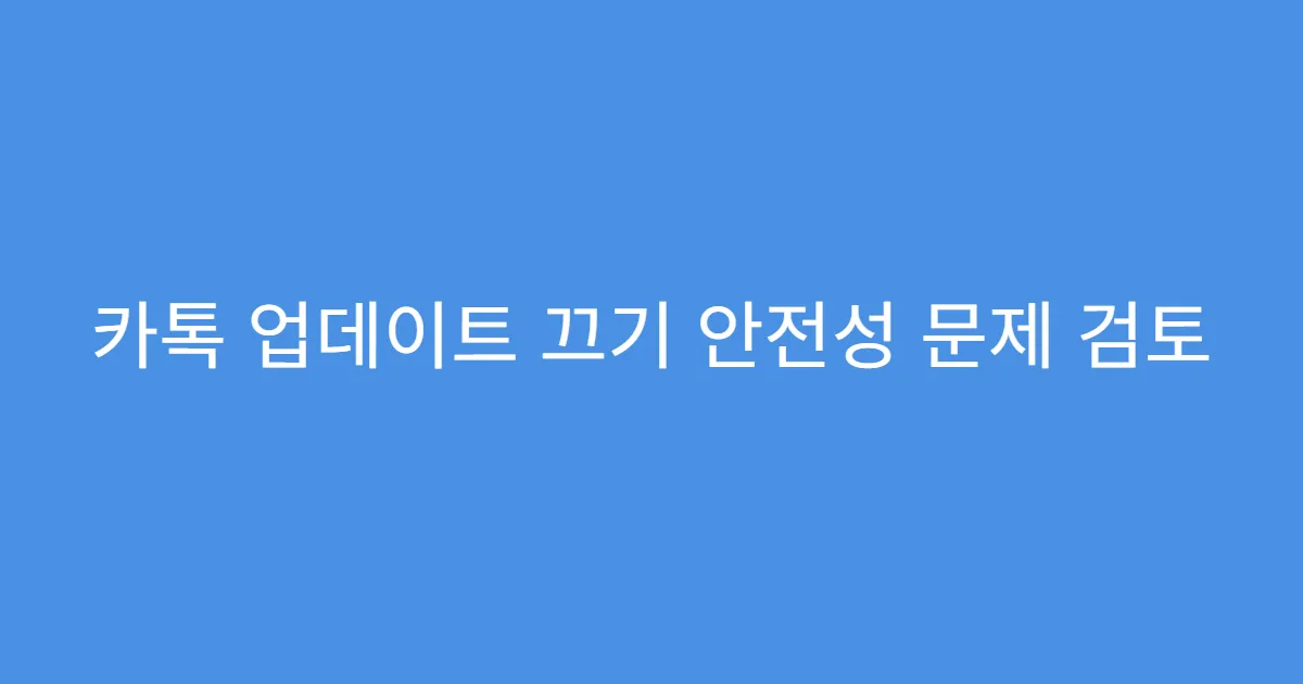 카톡 업데이트 끄기 안전성 문제 검토
