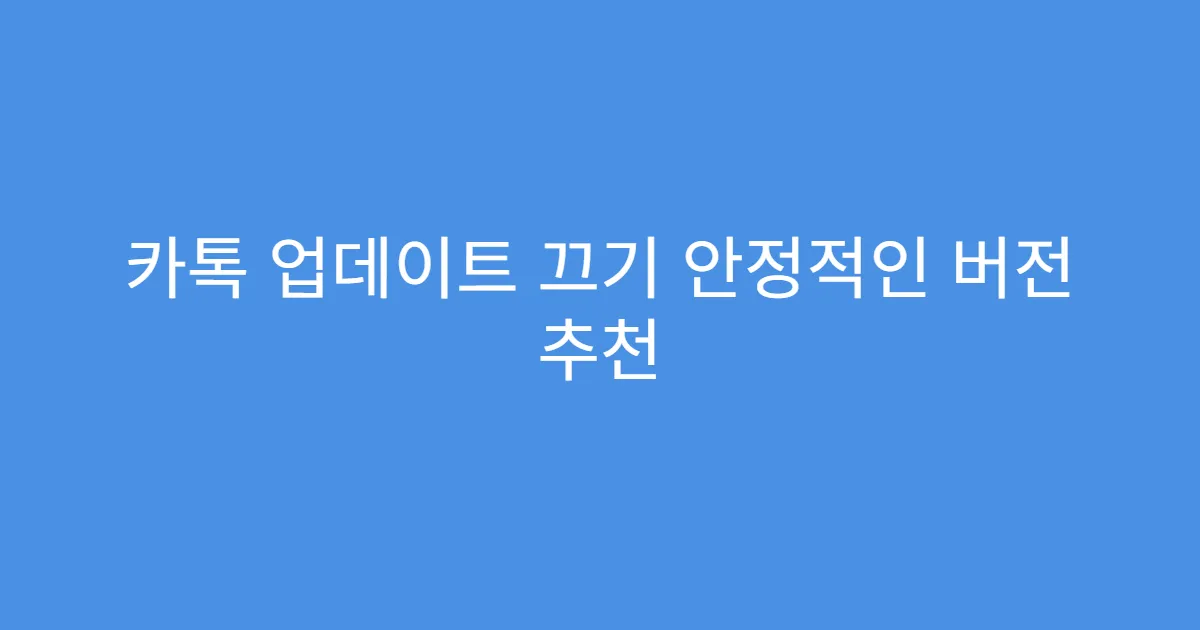 카톡 업데이트 끄기 안정적인 버전 추천
