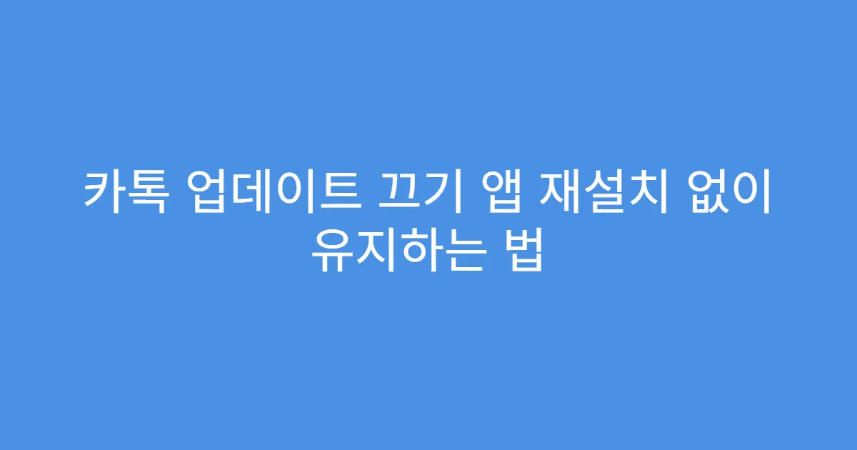 카톡 업데이트 끄기 앱 재설치 없이 유지하는 법