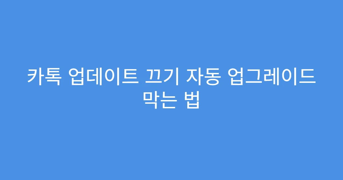 카톡 업데이트 끄기 자동 업그레이드 막는 법