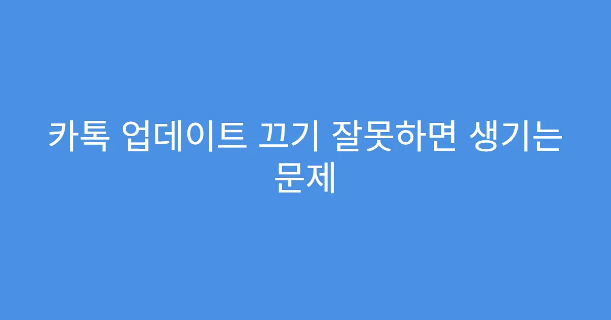 카톡 업데이트 끄기 잘못하면 생기는 문제