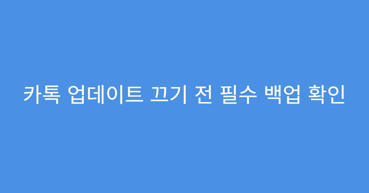 카톡 업데이트 끄기 전 필수 백업 확인
