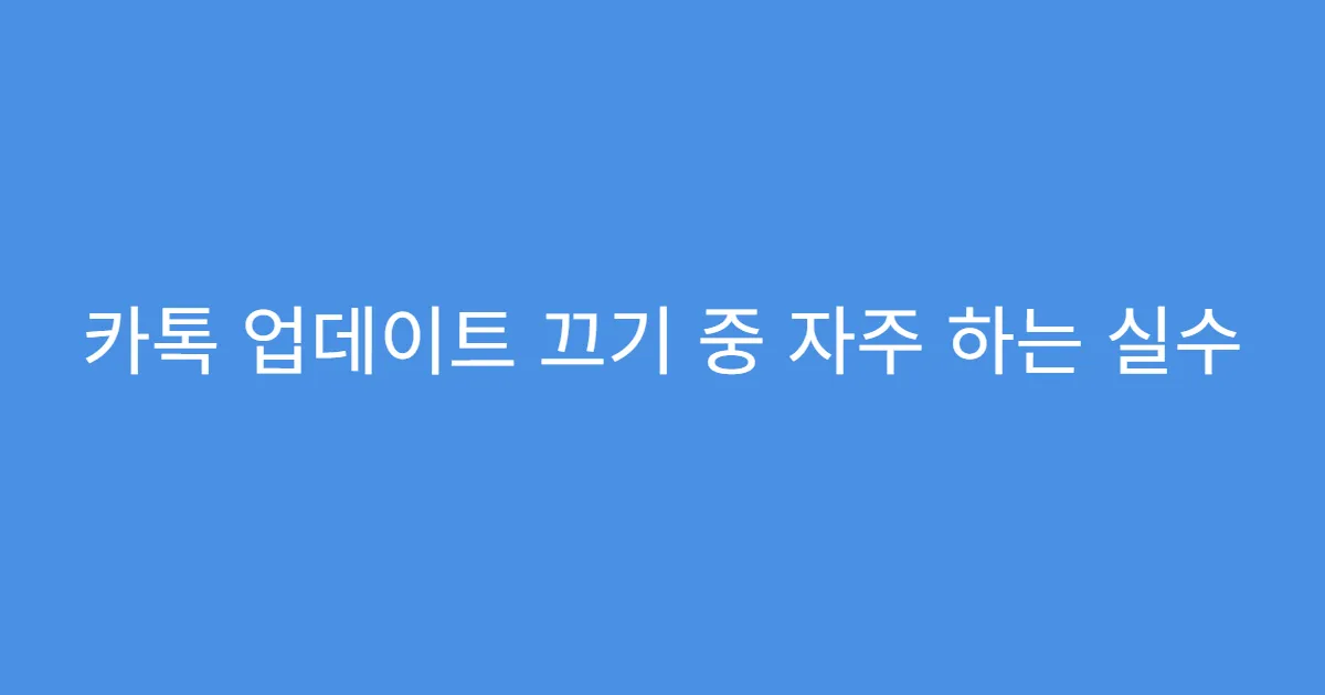 카톡 업데이트 끄기 중 자주 하는 실수