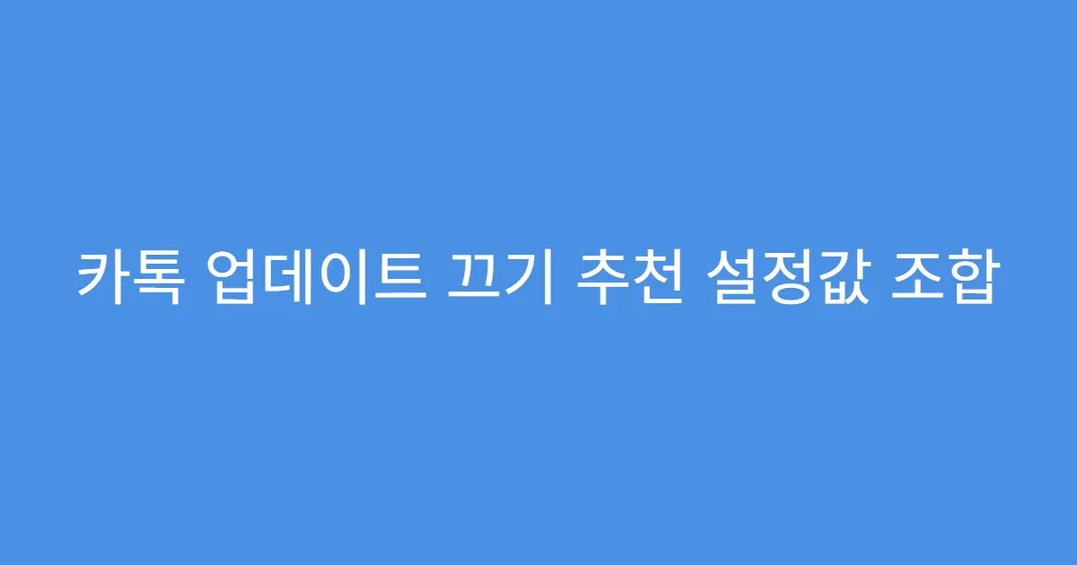 카톡 업데이트 끄기 추천 설정값 조합