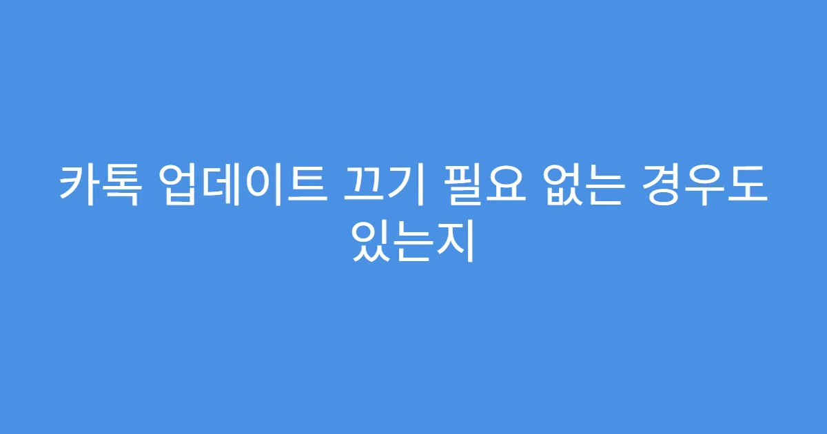 카톡 업데이트 끄기 필요 없는 경우도 있는지