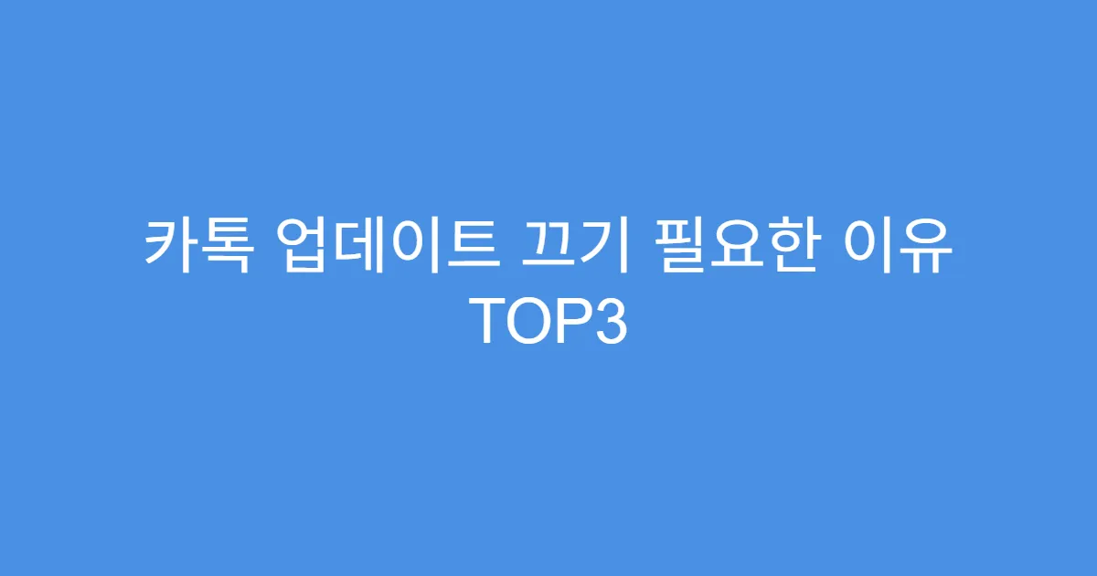카톡 업데이트 끄기 필요한 이유 TOP3