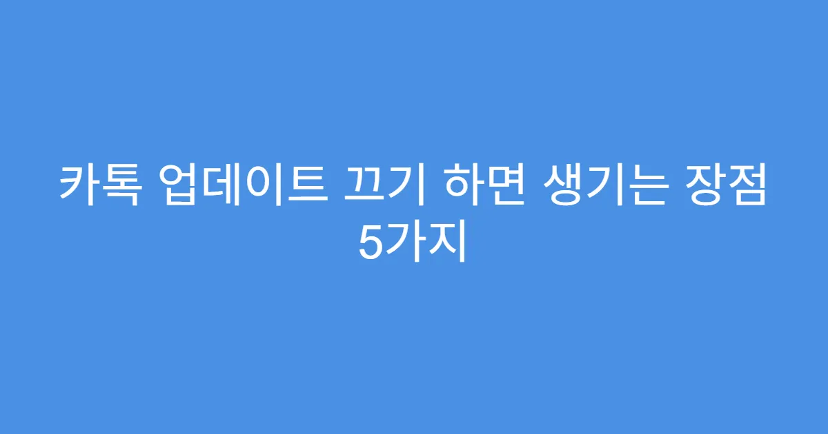 카톡 업데이트 끄기 하면 생기는 장점 5가지