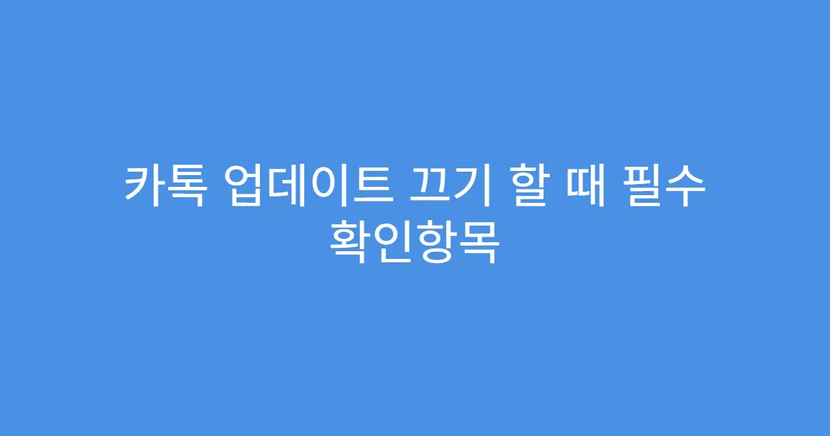 카톡 업데이트 끄기 할 때 필수 확인항목