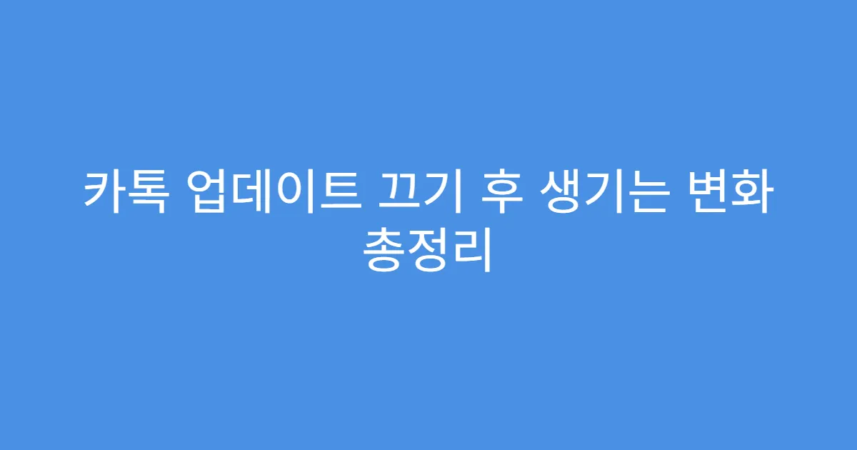 카톡 업데이트 끄기 후 생기는 변화 총정리