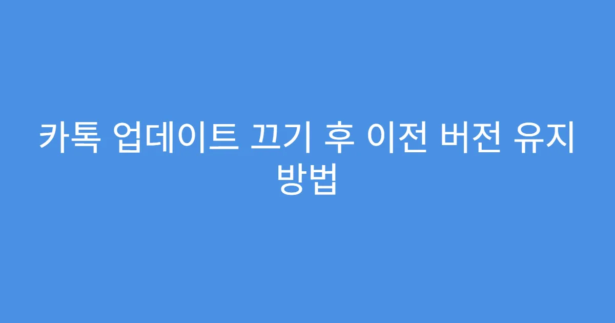 카톡 업데이트 끄기 후 이전 버전 유지 방법
