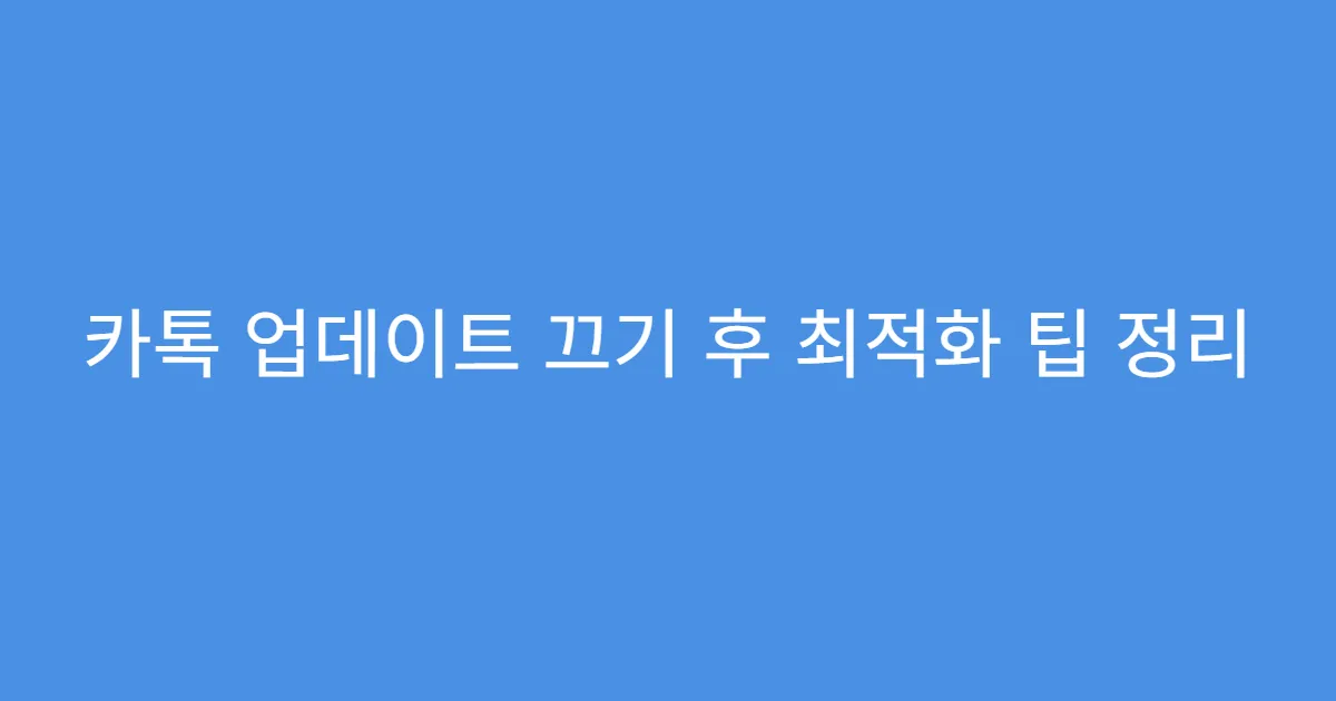 카톡 업데이트 끄기 후 최적화 팁 정리