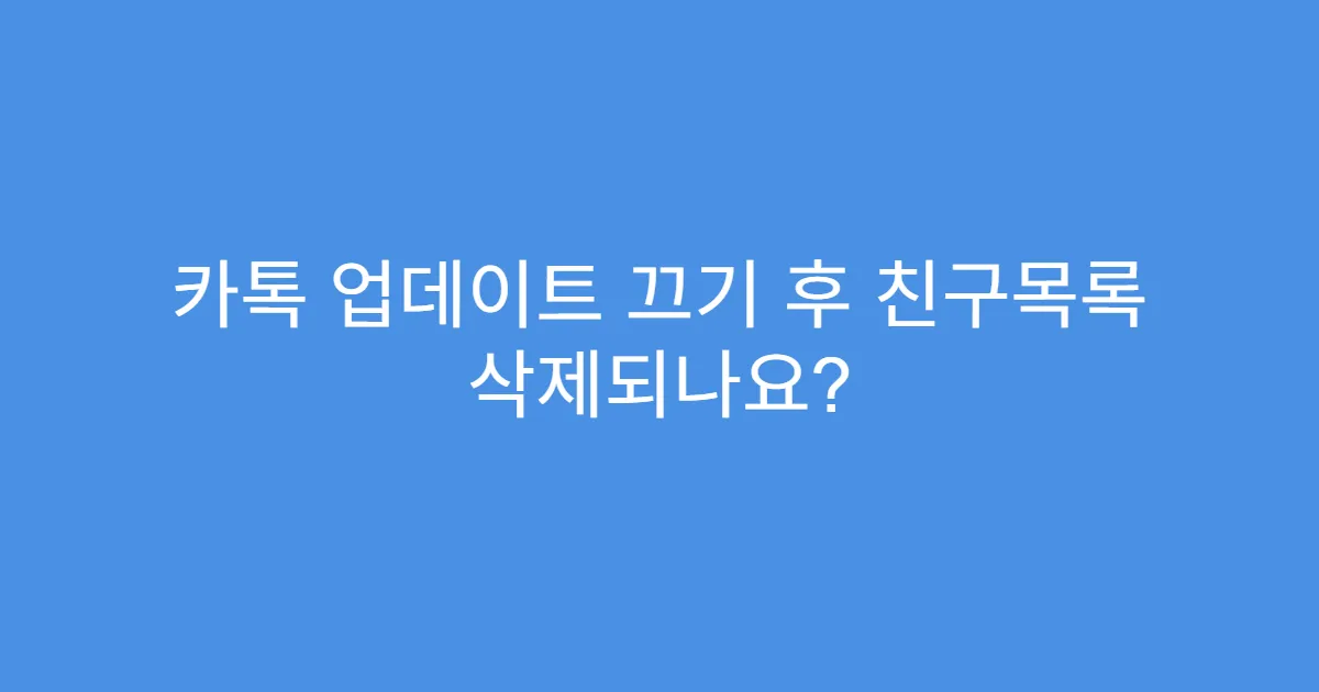 카톡 업데이트 끄기 후 친구목록 삭제되나요?