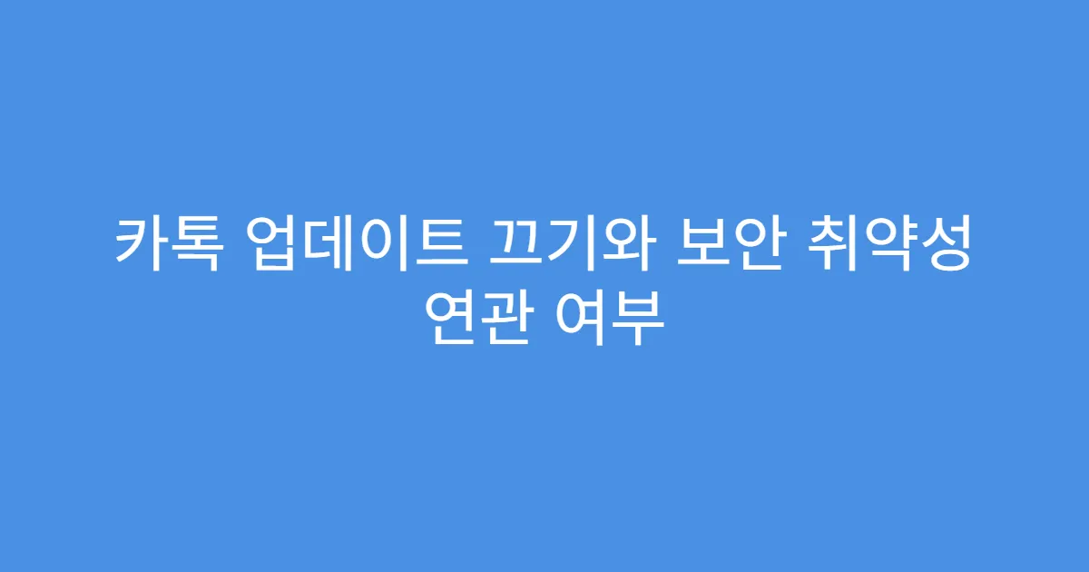 카톡 업데이트 끄기와 보안 취약성 연관 여부