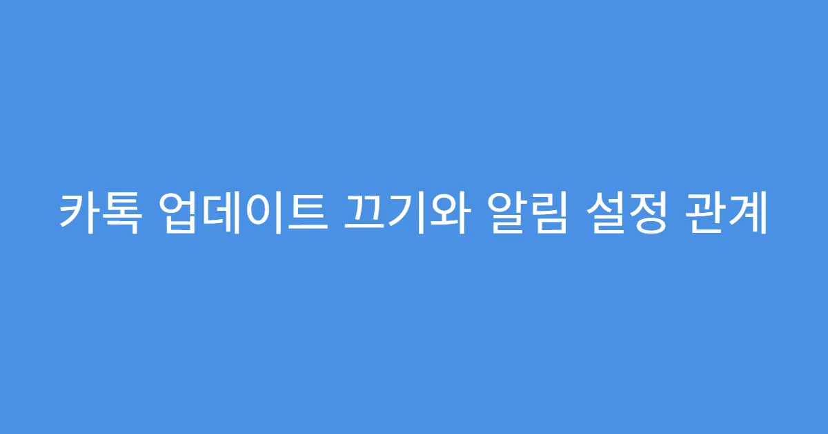 카톡 업데이트 끄기와 알림 설정 관계