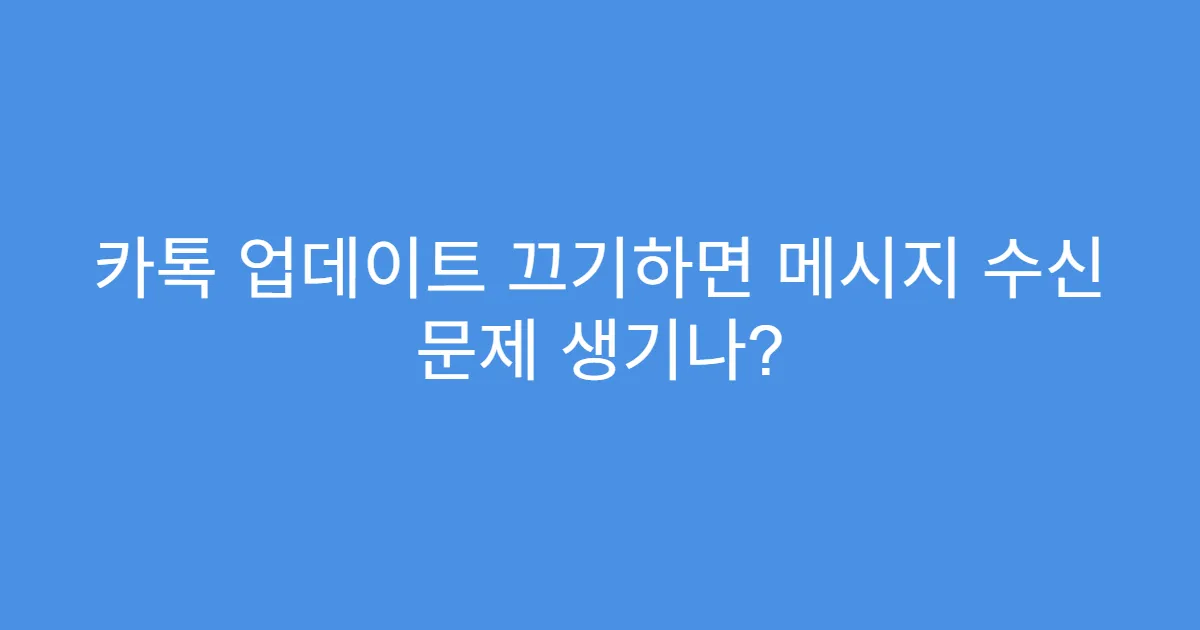 카톡 업데이트 끄기하면 메시지 수신 문제 생기나?