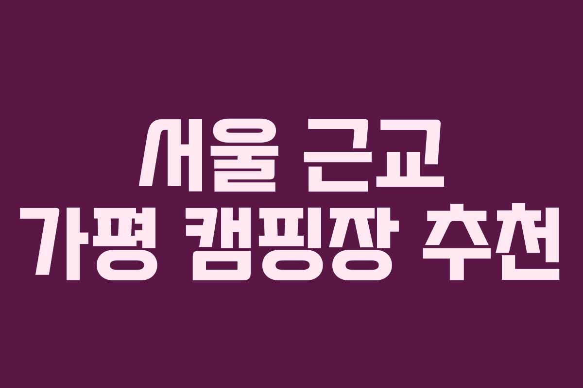 서울 근교 가평 캠핑장 추천