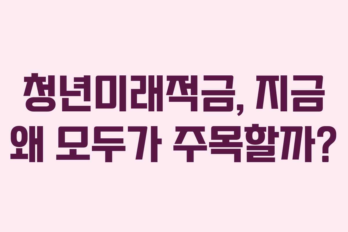 청년미래적금, 지금 왜 모두가 주목할까?