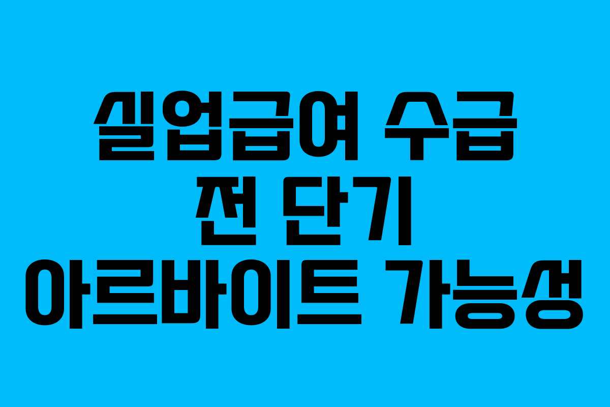 실업급여 수급 전 단기 아르바이트 가능성
