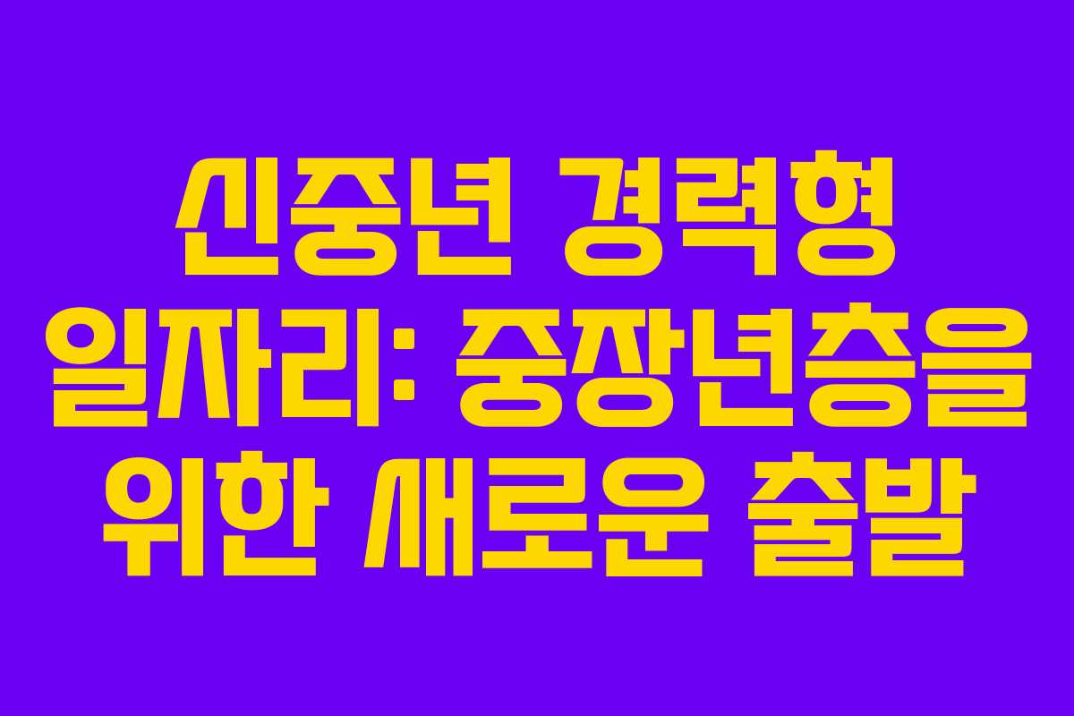 신중년 경력형 일자리: 중장년층을 위한 새로운 출발