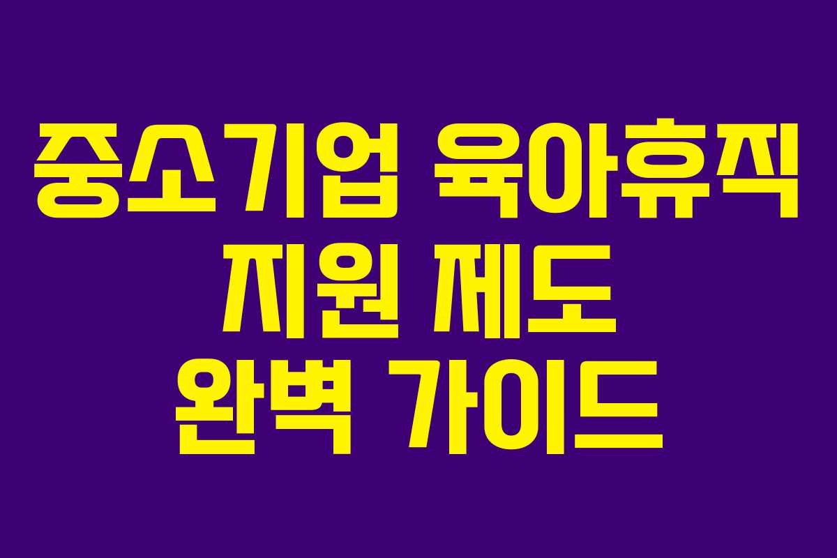 중소기업 육아휴직 지원 제도 완벽 가이드