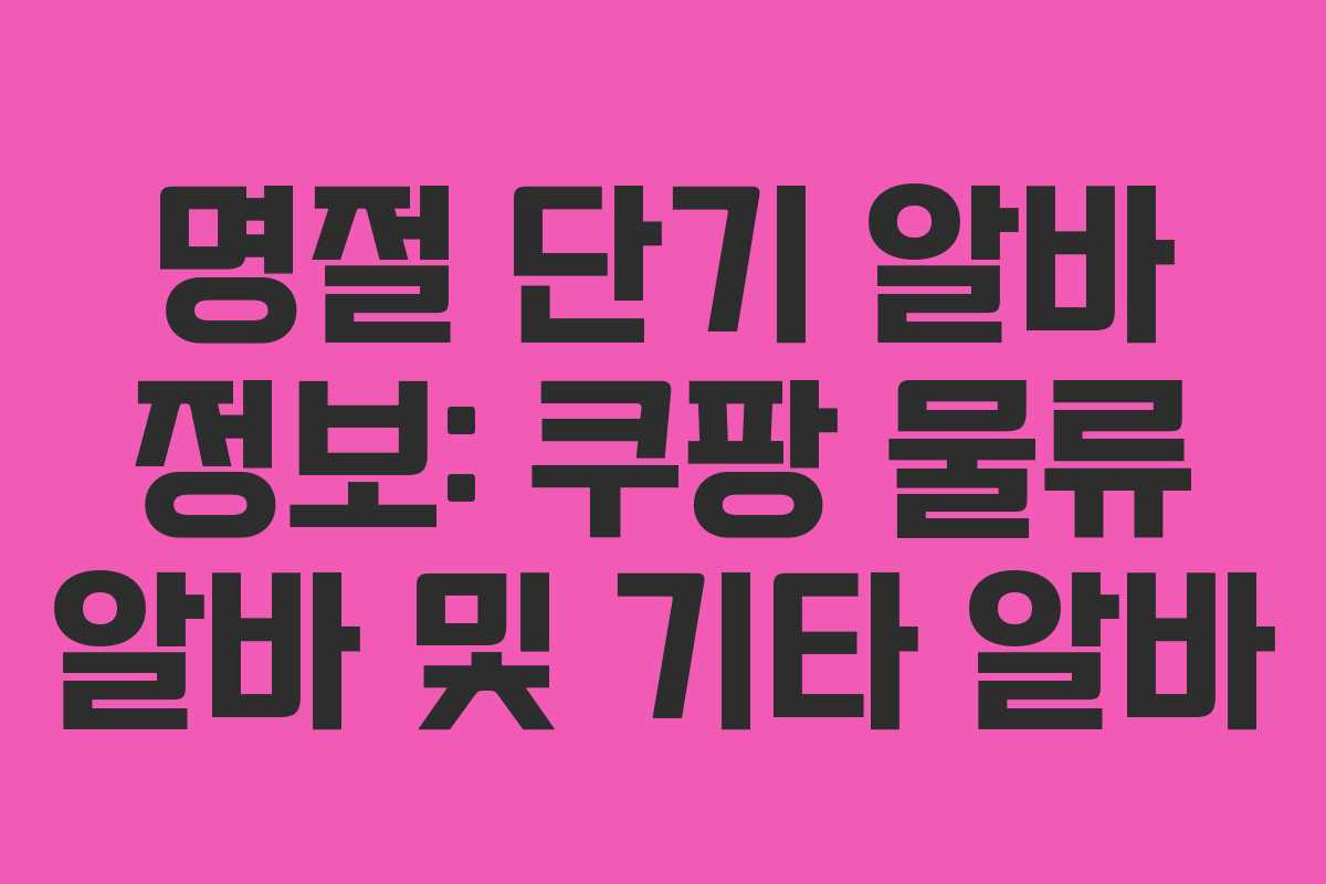 명절 단기 알바 정보: 쿠팡 물류 알바 및 기타 알바