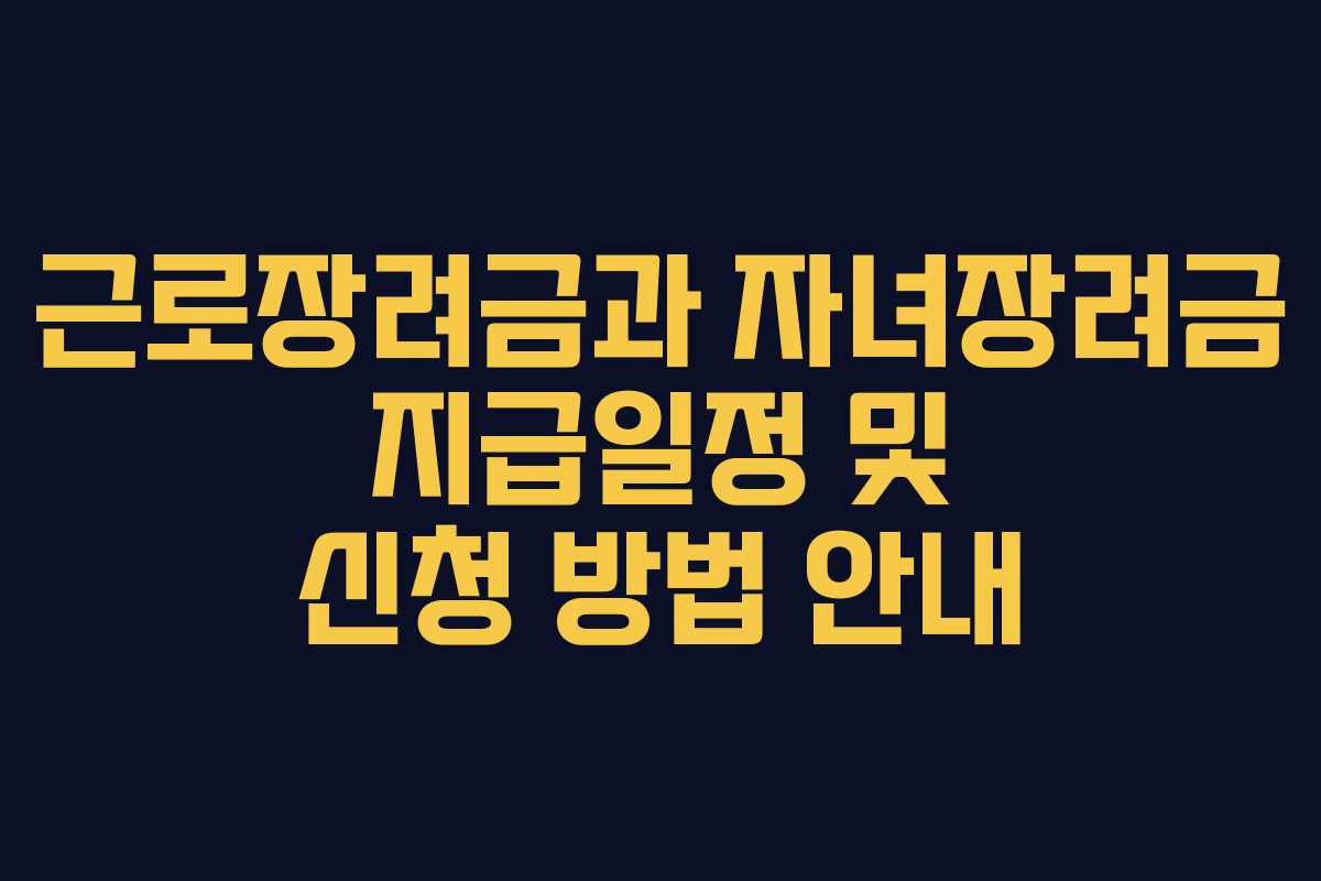 근로장려금과 자녀장려금 지급일정 및 신청 방법 안내