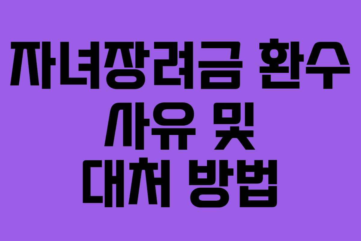 자녀장려금 환수 사유 및 대처 방법