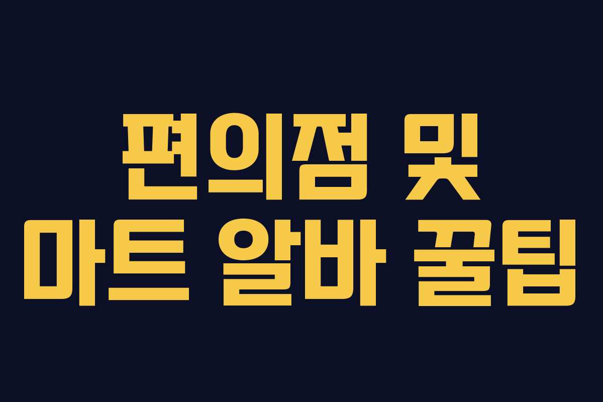 편의점 및 마트 알바 꿀팁