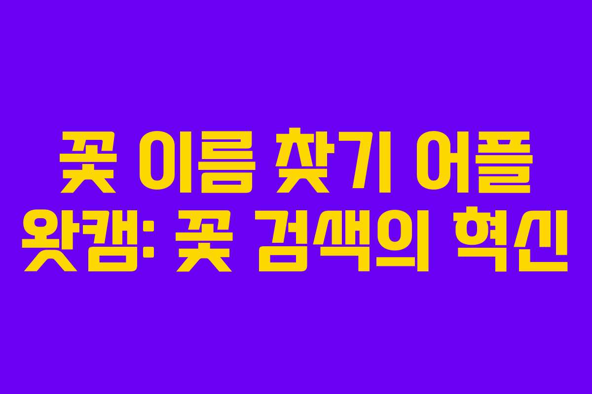 꽃 이름 찾기 어플 왓캠: 꽃 검색의 혁신