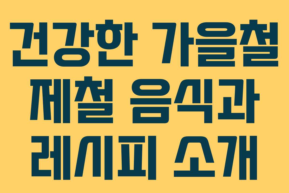 건강한 가을철 제철 음식과 레시피 소개