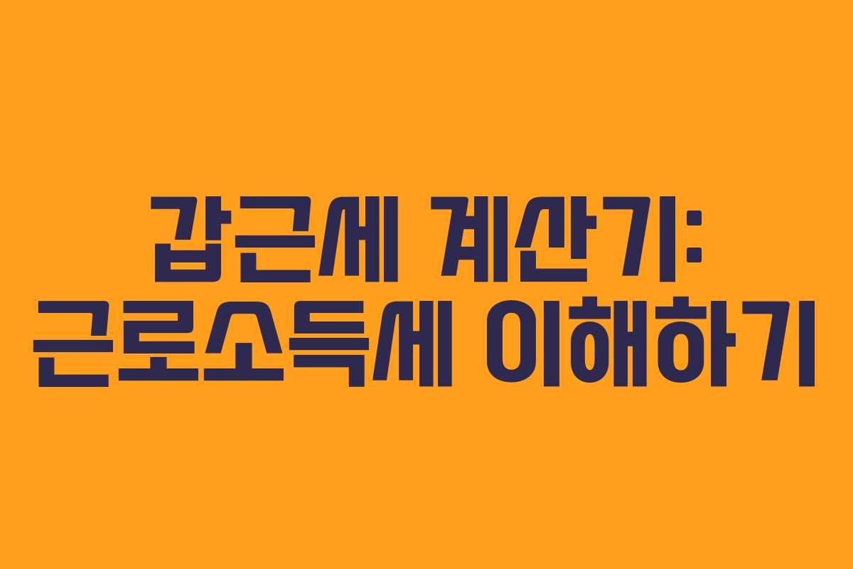 갑근세 계산기: 근로소득세 이해하기