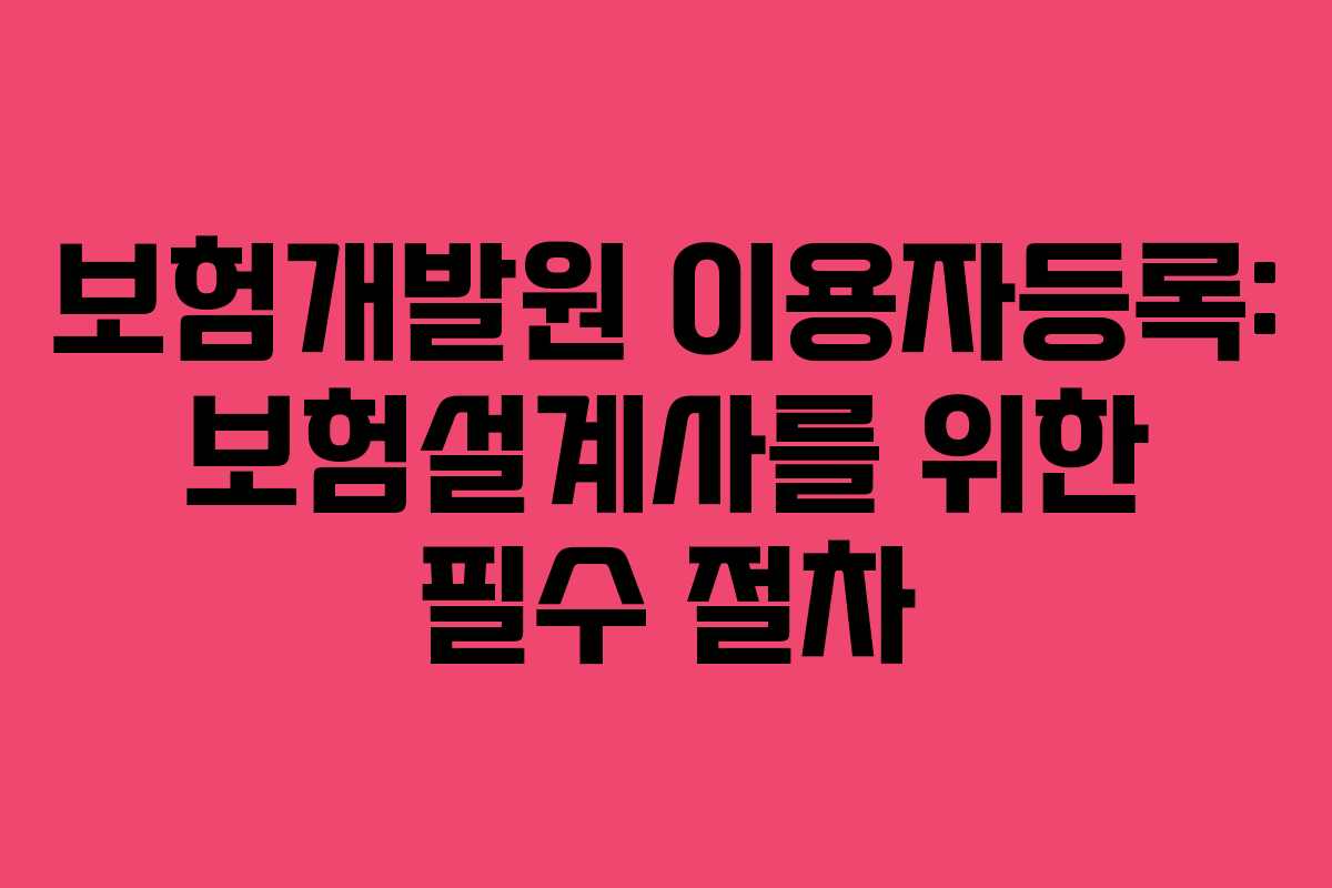 보험개발원 이용자등록: 보험설계사를 위한 필수 절차