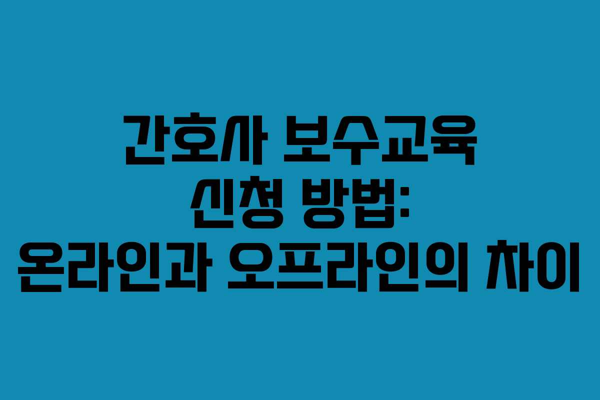 간호사 보수교육 신청 방법: 온라인과 오프라인의 차이