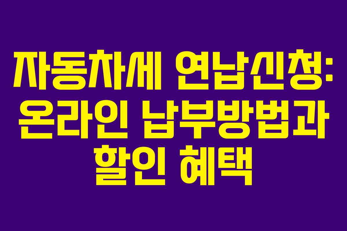 자동차세 연납신청: 온라인 납부방법과 할인 혜택